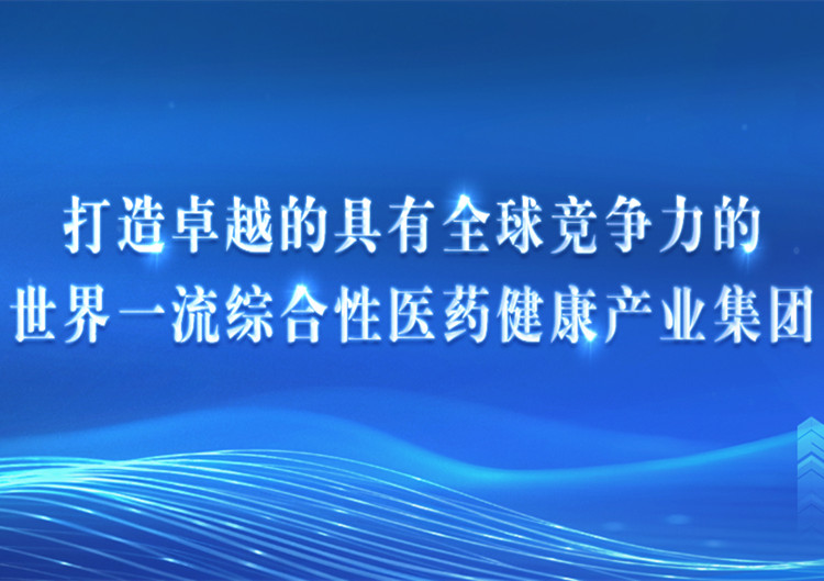 打造卓越的具有全球競(jìng)爭(zhēng)力的世界一流綜合性醫(yī)藥健康產(chǎn)業(yè)集團(tuán)